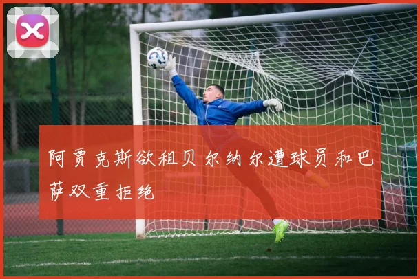 阿贾克斯欲租贝尔纳尔遭球员和巴萨双重拒绝