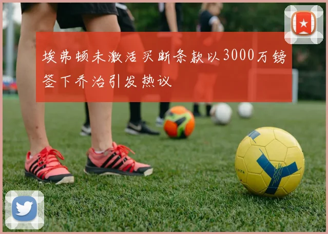 埃弗顿未激活买断条款以3000万镑签下乔治引发热议