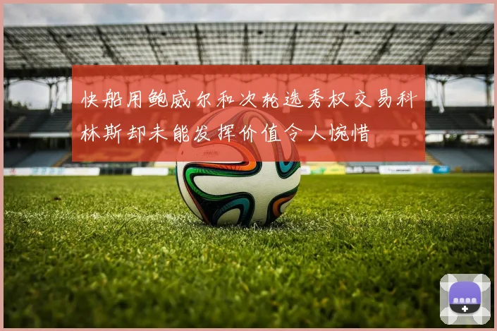 快船用鲍威尔和次轮选秀权交易科林斯却未能发挥价值令人惋惜