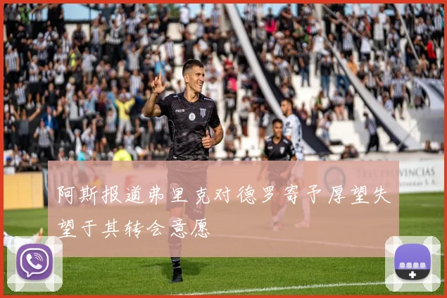 阿斯报道弗里克对德罗寄予厚望失望于其转会意愿