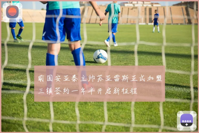 前国安亚泰主帅苏亚雷斯正式加盟三镇签约一年半开启新征程