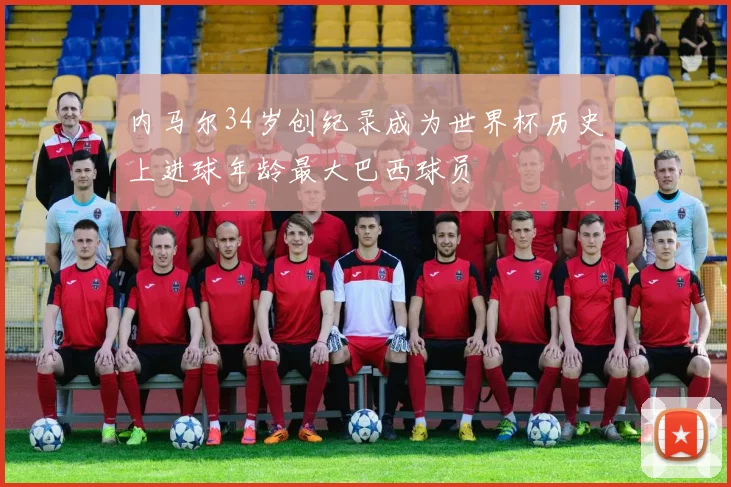 内马尔34岁创纪录成为世界杯历史上进球年龄最大巴西球员