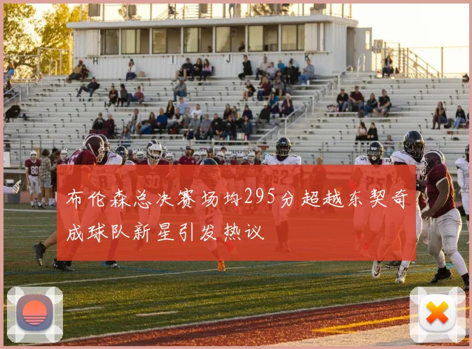 布伦森总决赛场均295分超越东契奇成球队新星引发热议