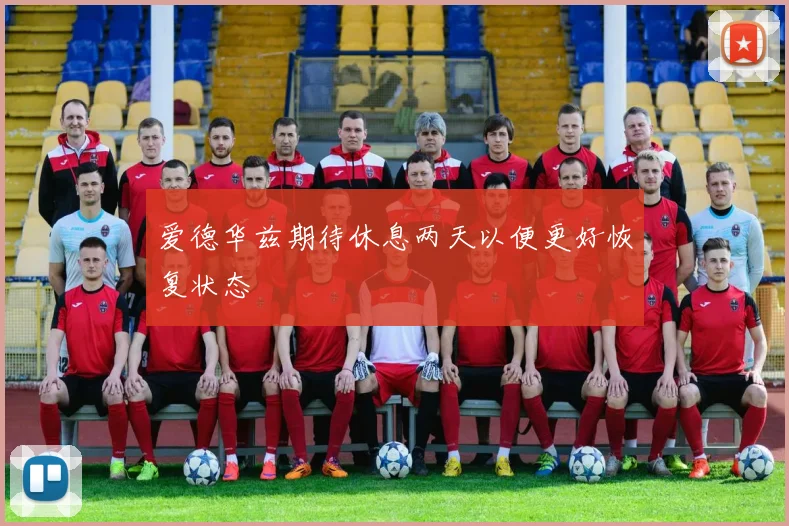爱德华兹期待休息两天以便更好恢复状态