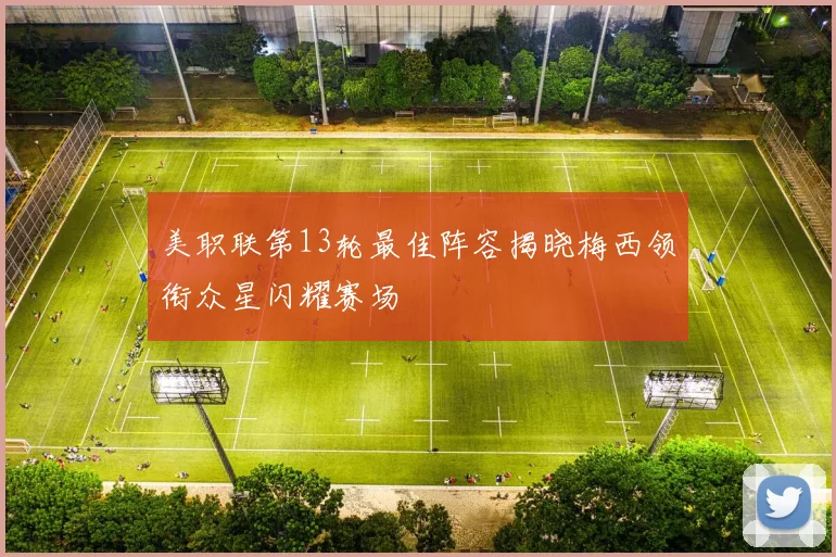 美职联第13轮最佳阵容揭晓梅西领衔众星闪耀赛场