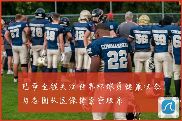 巴萨全程关注世界杯球员健康状态与各国队医保持紧密联系