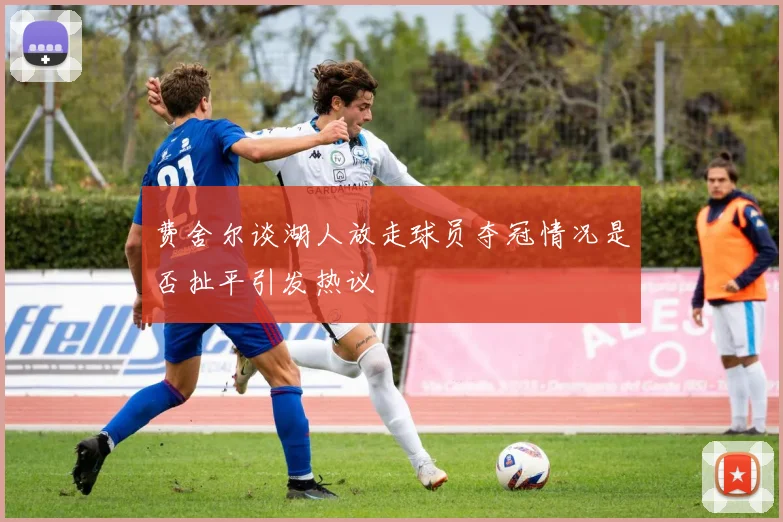 费舍尔谈湖人放走球员夺冠情况是否扯平引发热议